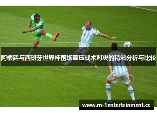 阿根廷与西班牙世界杯前场高压战术对决的精彩分析与比较 阿根廷与西班牙世界杯前场高压战术对决的精彩分析与比较