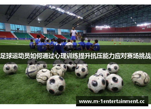 足球运动员如何通过心理训练提升抗压能力应对赛场挑战