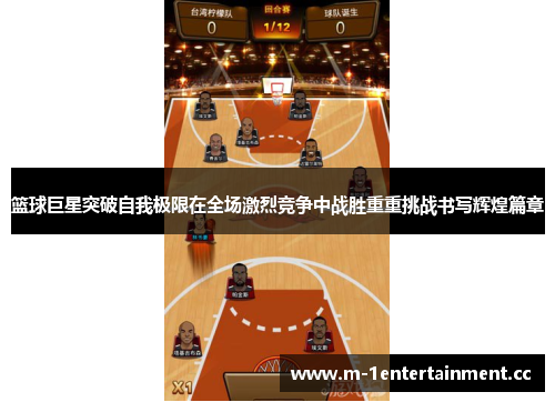 篮球巨星突破自我极限在全场激烈竞争中战胜重重挑战书写辉煌篇章 篮球巨星突破自我极限在全场激烈竞争中战胜重重挑战书写辉煌篇章