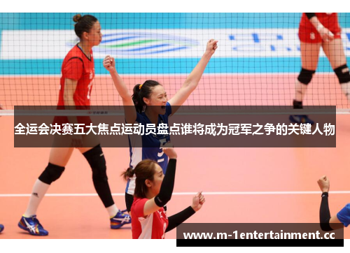 全运会决赛五大焦点运动员盘点谁将成为冠军之争的关键人物 全运会决赛五大焦点运动员盘点谁将成为冠军之争的关键人物