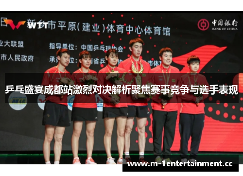 乒乓盛宴成都站激烈对决解析聚焦赛事竞争与选手表现