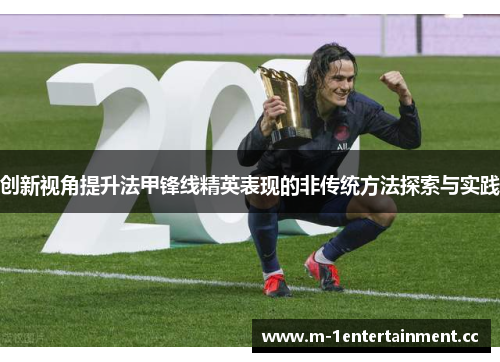 创新视角提升法甲锋线精英表现的非传统方法探索与实践