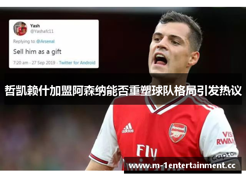 哲凯赖什加盟阿森纳能否重塑球队格局引发热议 哲凯赖什加盟阿森纳能否重塑球队格局引发热议