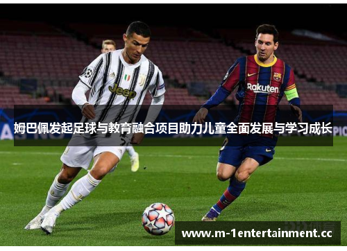 姆巴佩发起足球与教育融合项目助力儿童全面发展与学习成长 姆巴佩发起足球与教育融合项目助力儿童全面发展与学习成长