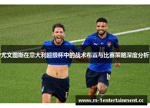 尤文图斯在意大利超级杯中的战术布置与比赛策略深度分析