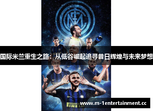 国际米兰重生之路:从低谷崛起追寻昔日辉煌与未来梦想 国际米兰重生之路:从低谷崛起追寻昔日辉煌与未来梦想