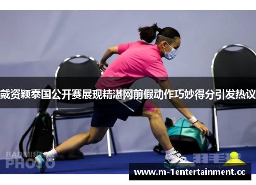 戴资颖泰国公开赛展现精湛网前假动作巧妙得分引发热议 戴资颖泰国公开赛展现精湛网前假动作巧妙得分引发热议