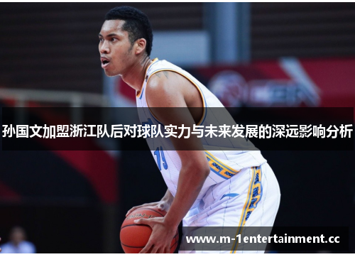 孙国文加盟浙江队后对球队实力与未来发展的深远影响分析