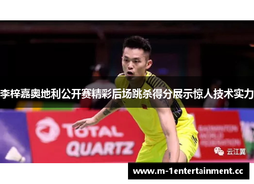 李梓嘉奥地利公开赛精彩后场跳杀得分展示惊人技术实力