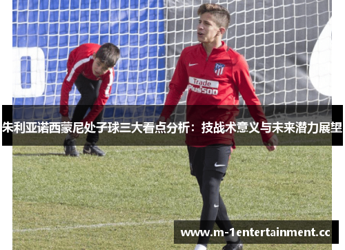 朱利亚诺西蒙尼处子球三大看点分析：技战术意义与未来潜力展望