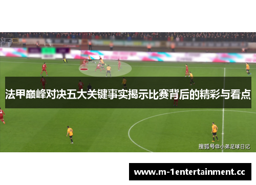 法甲巅峰对决五大关键事实揭示比赛背后的精彩与看点 法甲巅峰对决五大关键事实揭示比赛背后的精彩与看点