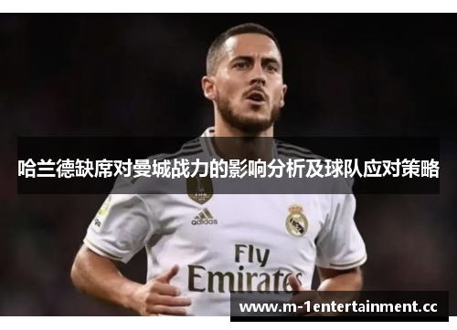 哈兰德缺席对曼城战力的影响分析及球队应对策略