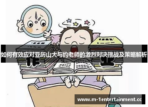 如何有效应对亚历山大与约老师的激烈对决挑战及策略解析 如何有效应对亚历山大与约老师的激烈对决挑战及策略解析