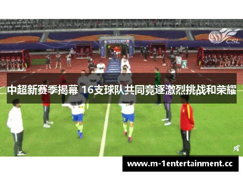 中超新赛季揭幕 16支球队共同竞逐激烈挑战和荣耀