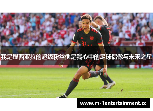 我是穆西亚拉的超级粉丝他是我心中的足球偶像与未来之星