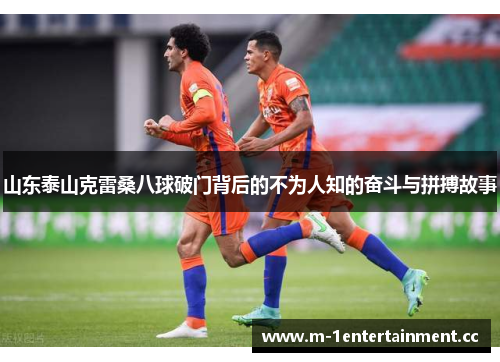 山东泰山克雷桑八球破门背后的不为人知的奋斗与拼搏故事