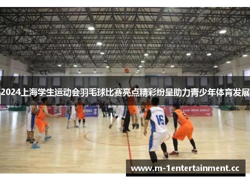 2024上海学生运动会羽毛球比赛亮点精彩纷呈助力青少年体育发展 2024上海学生运动会羽毛球比赛亮点精彩纷呈助力青少年体育发展