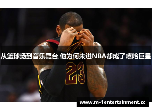从篮球场到音乐舞台 他为何未进NBA却成了嘻哈巨星