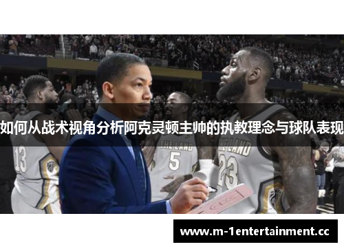 如何从战术视角分析阿克灵顿主帅的执教理念与球队表现