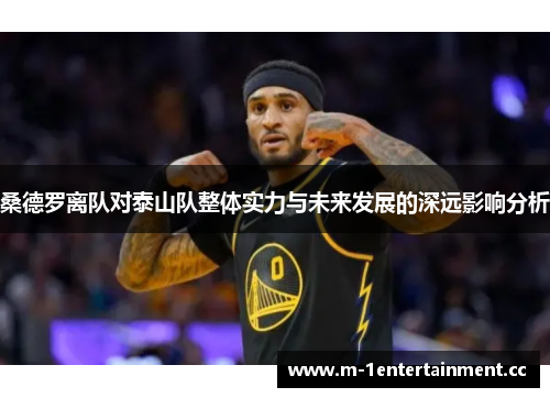 桑德罗离队对泰山队整体实力与未来发展的深远影响分析