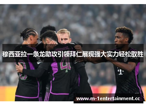 穆西亚拉一条龙助攻引领拜仁展现强大实力轻松取胜