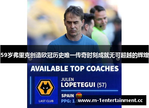 59岁弗里克创造欧冠历史唯一传奇时刻成就无可超越的辉煌 59岁弗里克创造欧冠历史唯一传奇时刻成就无可超越的辉煌