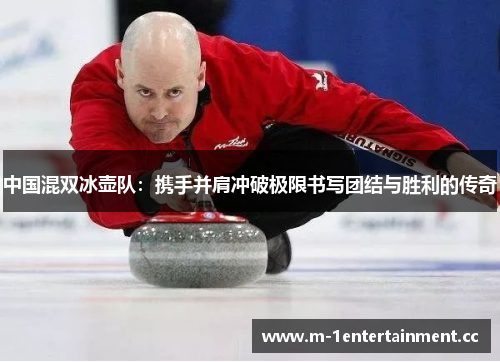中国混双冰壶队:携手并肩冲破极限书写团结与胜利的传奇 中国混双冰壶队:携手并肩冲破极限书写团结与胜利的传奇