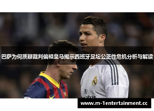 巴萨为何质疑裁判偏袒皇马揭示西班牙足坛公正性危机分析与解读 巴萨为何质疑裁判偏袒皇马揭示西班牙足坛公正性危机分析与解读