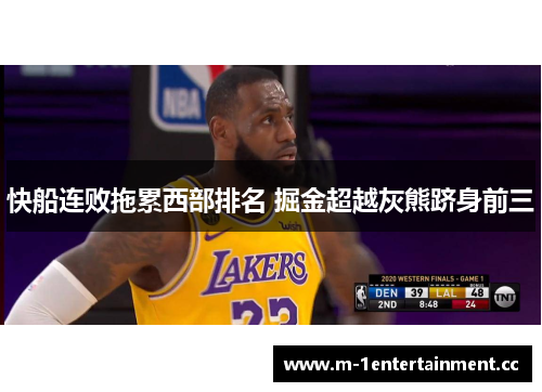 快船连败拖累西部排名 掘金超越灰熊跻身前三 快船连败拖累西部排名 掘金超越灰熊跻身前三