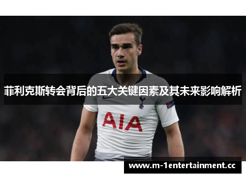 菲利克斯转会背后的五大关键因素及其未来影响解析