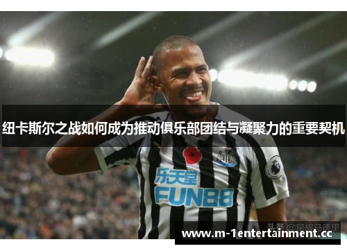 纽卡斯尔之战如何成为推动俱乐部团结与凝聚力的重要契机