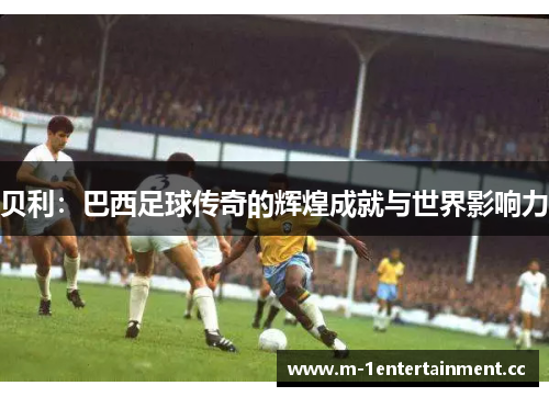 贝利：巴西足球传奇的辉煌成就与世界影响力