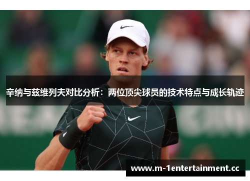 辛纳与兹维列夫对比分析:两位顶尖球员的技术特点与成长轨迹 辛纳与兹维列夫对比分析:两位顶尖球员的技术特点与成长轨迹