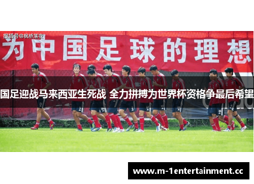 国足迎战马来西亚生死战 全力拼搏为世界杯资格争最后希望 国足迎战马来西亚生死战 全力拼搏为世界杯资格争最后希望