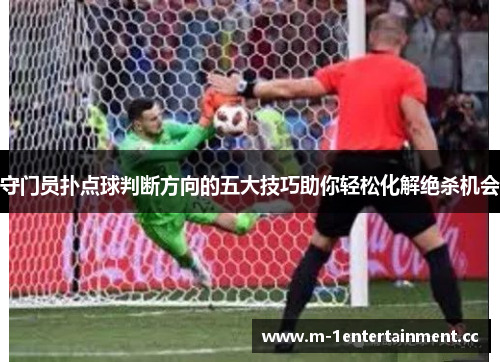 守门员扑点球判断方向的五大技巧助你轻松化解绝杀机会 守门员扑点球判断方向的五大技巧助你轻松化解绝杀机会