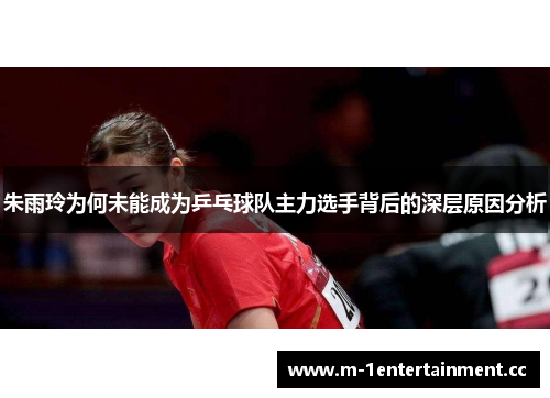 朱雨玲为何未能成为乒乓球队主力选手背后的深层原因分析 朱雨玲为何未能成为乒乓球队主力选手背后的深层原因分析