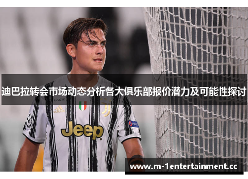 迪巴拉转会市场动态分析各大俱乐部报价潜力及可能性探讨