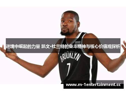 逆境中崛起的力量 凯文·杜兰特的奋斗精神与核心价值观探析