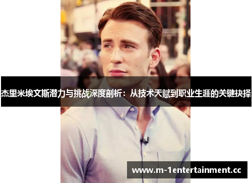 杰里米埃文斯潜力与挑战深度剖析：从技术天赋到职业生涯的关键抉择