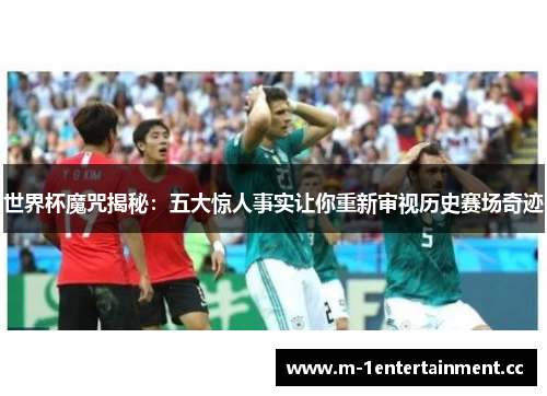 世界杯魔咒揭秘:五大惊人事实让你重新审视历史赛场奇迹 世界杯魔咒揭秘:五大惊人事实让你重新审视历史赛场奇迹