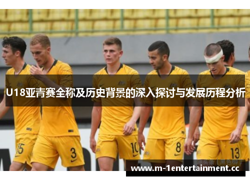 U18亚青赛全称及历史背景的深入探讨与发展历程分析