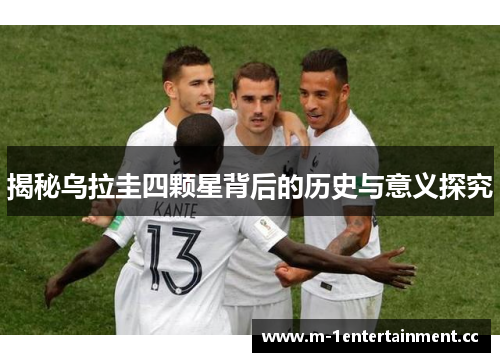 揭秘乌拉圭四颗星背后的历史与意义探究