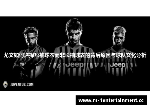 尤文如何选择短袖球衣而非长袖球衣的背后原因与球队文化分析
