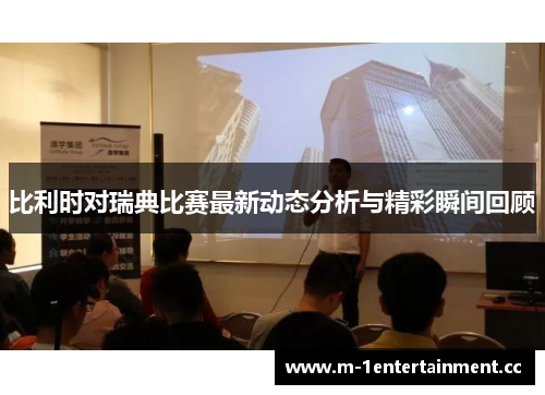 比利时对瑞典比赛最新动态分析与精彩瞬间回顾 比利时对瑞典比赛最新动态分析与精彩瞬间回顾