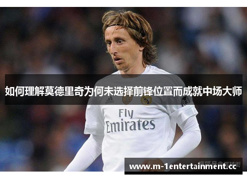 如何理解莫德里奇为何未选择前锋位置而成就中场大师 如何理解莫德里奇为何未选择前锋位置而成就中场大师