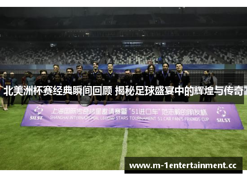 北美洲杯赛经典瞬间回顾 揭秘足球盛宴中的辉煌与传奇 北美洲杯赛经典瞬间回顾 揭秘足球盛宴中的辉煌与传奇