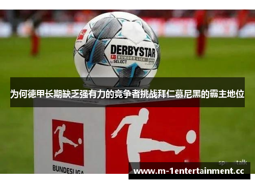 为何德甲长期缺乏强有力的竞争者挑战拜仁慕尼黑的霸主地位