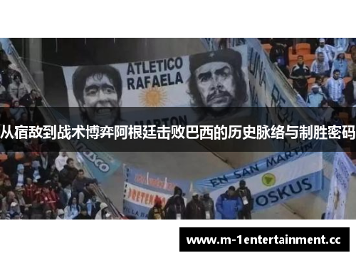从宿敌到战术博弈阿根廷击败巴西的历史脉络与制胜密码 从宿敌到战术博弈阿根廷击败巴西的历史脉络与制胜密码