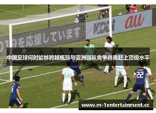 中国足球何时能够跨越瓶颈与亚洲强队竞争并追赶上顶级水平