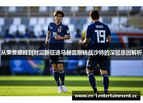 从荣誉巅峰到财富新征途马赫雷斯转战沙特的深层原因解析 从荣誉巅峰到财富新征途马赫雷斯转战沙特的深层原因解析